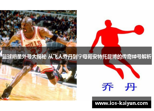 篮球明星外号大揭秘 从飞人乔丹到字母哥安特托昆博的传奇绰号解析