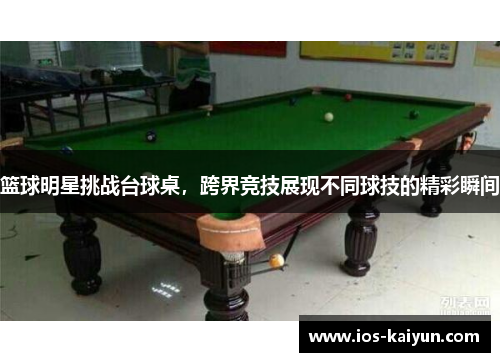 篮球明星挑战台球桌，跨界竞技展现不同球技的精彩瞬间