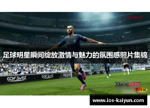 足球明星瞬间绽放激情与魅力的氛围感照片集锦