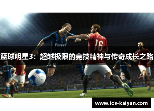 篮球明星3：超越极限的竞技精神与传奇成长之路