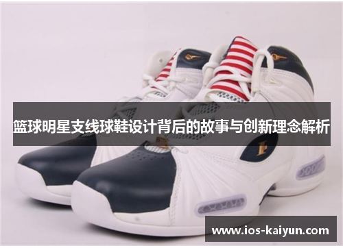 篮球明星支线球鞋设计背后的故事与创新理念解析