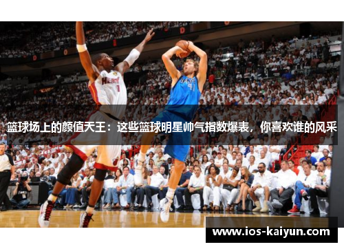 篮球场上的颜值天王：这些篮球明星帅气指数爆表，你喜欢谁的风采