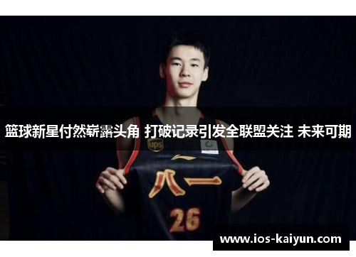 篮球新星付然崭露头角 打破记录引发全联盟关注 未来可期