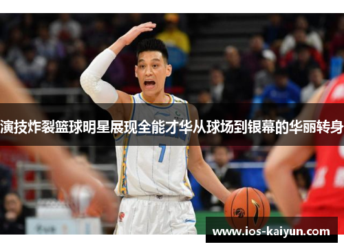 演技炸裂篮球明星展现全能才华从球场到银幕的华丽转身