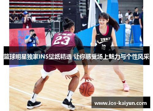 篮球明星独家INS壁纸精选 让你感受场上魅力与个性风采