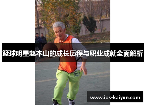 篮球明星赵本山的成长历程与职业成就全面解析
