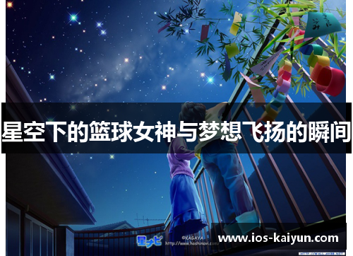星空下的篮球女神与梦想飞扬的瞬间